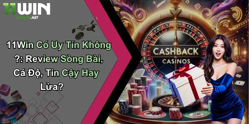 11Win Có Uy Tín Không ?: Review Sòng Bài, Cá Độ, Tin Cậy Hay Lừa?