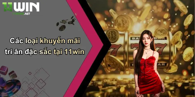 Các loại khuyến mãi tri ân đặc sắc tại 11win