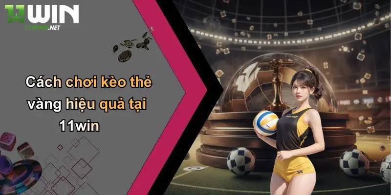 Cách chơi kèo thẻ vàng hiệu quả tại 11win
