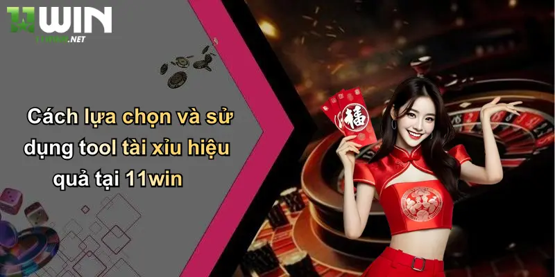 Cách lựa chọn và sử dụng tool tài xỉu hiệu quả tại 11win