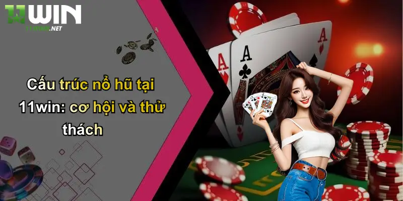 Cấu trúc nổ hũ tại 11win: cơ hội và thử thách