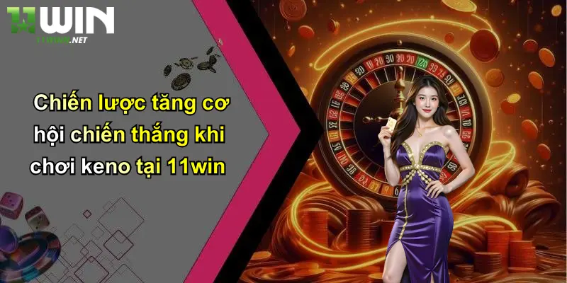 Chiến lược tăng cơ hội chiến thắng khi chơi keno tại 11win