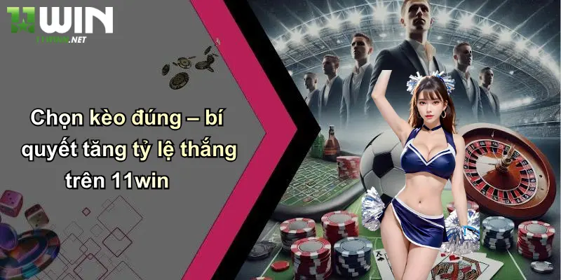 Chọn kèo đúng – bí quyết tăng tỷ lệ thắng trên 11win