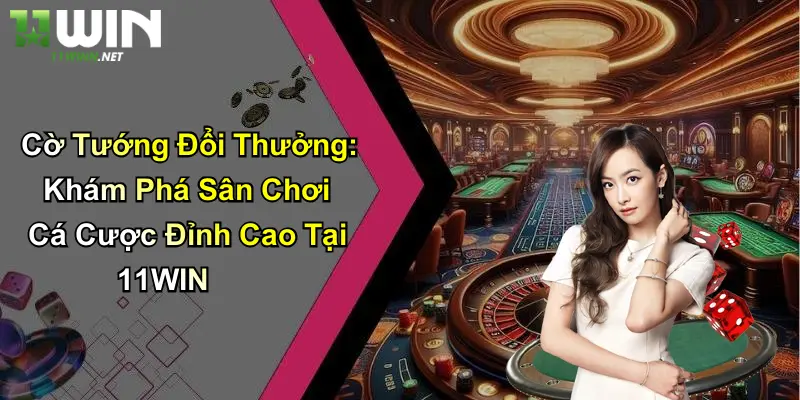 Cờ Tướng Đổi Thưởng: Khám Phá Sân Chơi Cá Cược Đỉnh Cao Tại 11WIN