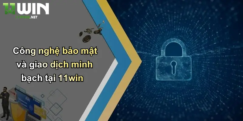 Công nghệ bảo mật và giao dịch minh bạch tại 11win