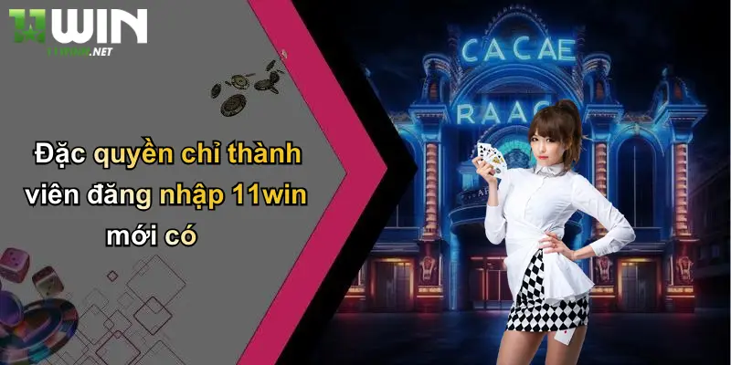 Đặc quyền chỉ thành viên đăng nhập 11win mới có