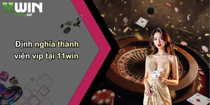 Định nghĩa thành viên vip tại 11win