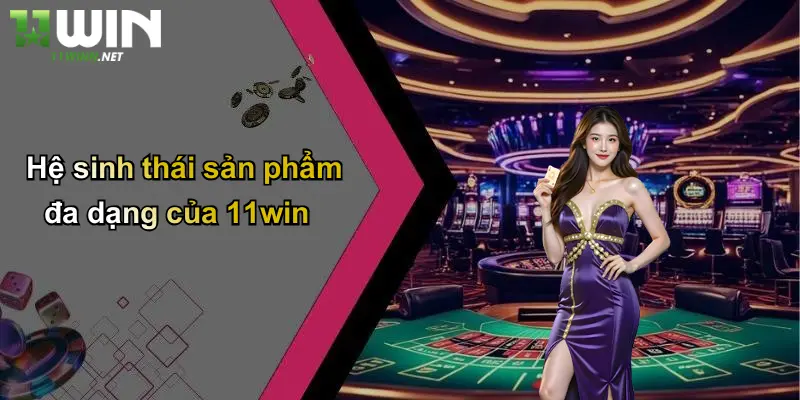 Hệ sinh thái sản phẩm đa dạng của 11win