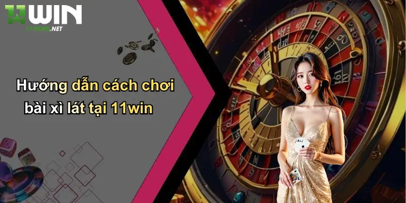 Hướng dẫn cách chơi bài xì lát tại 11win