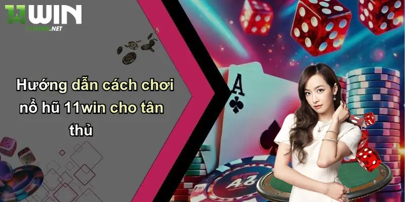 Hướng dẫn cách chơi nổ hũ 11win cho tân thủ