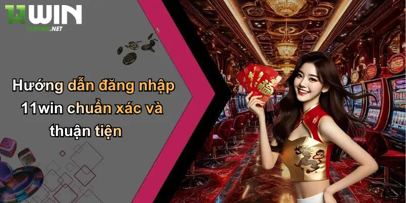 Hướng dẫn đăng nhập 11win chuẩn xác và thuận tiện
