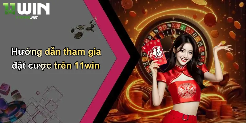 Hướng dẫn tham gia đặt cược trên 11win