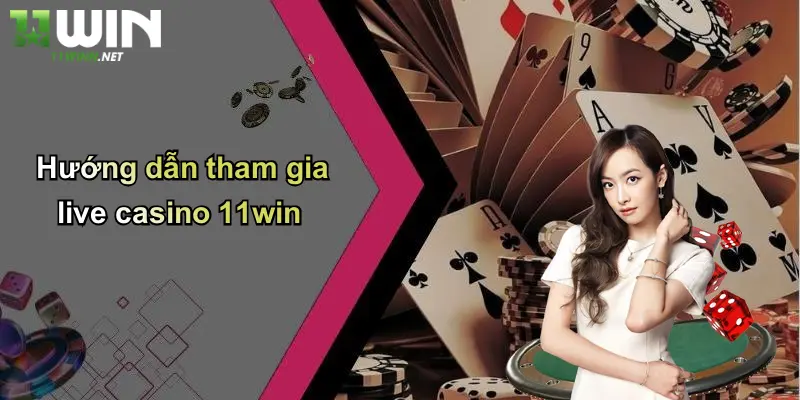Hướng dẫn tham gia live casino 11win