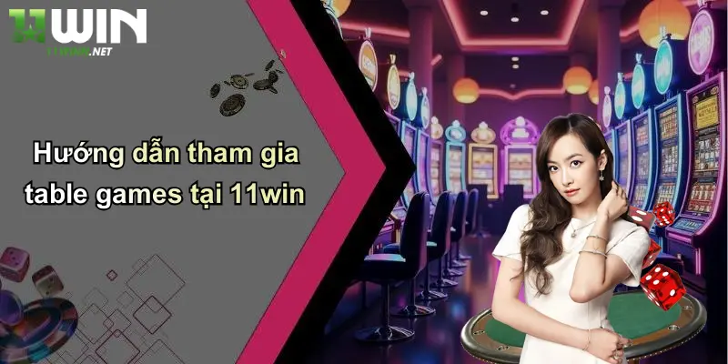 Hướng dẫn tham gia table games tại 11win
