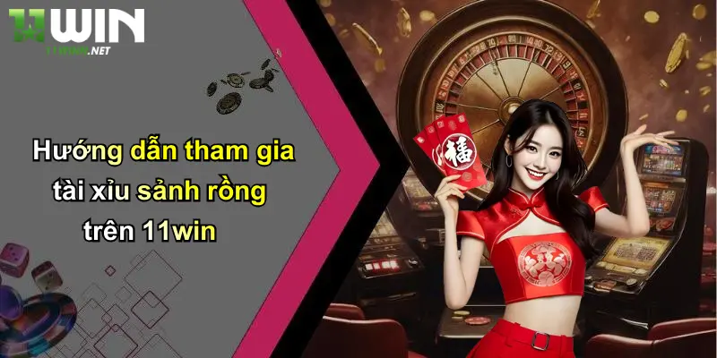 Hướng dẫn tham gia tài xỉu sảnh rồng trên 11win