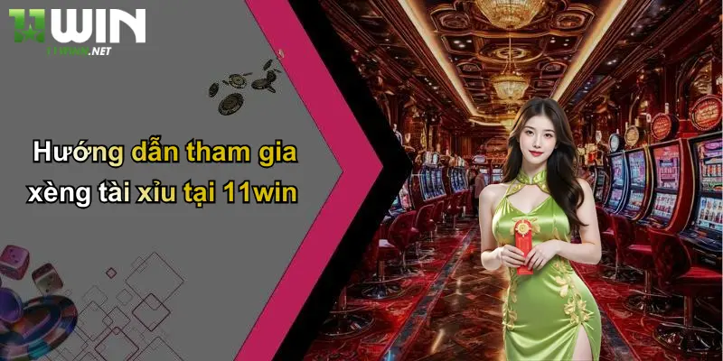 Hướng dẫn tham gia xèng tài xỉu tại 11win