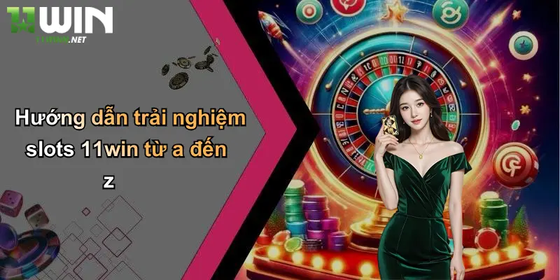 Hướng dẫn trải nghiệm slots 11win từ a đến z