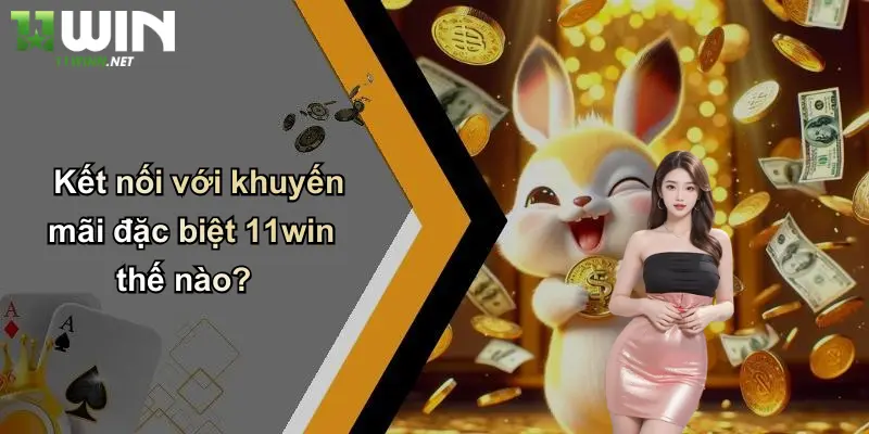 Kết nối với khuyến mãi đặc biệt 11win thế nào?