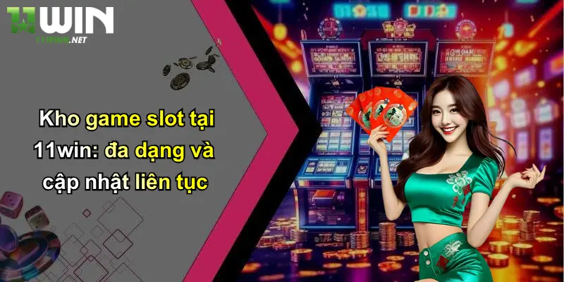 Kho game slot tại 11win: đa dạng và cập nhật liên tục