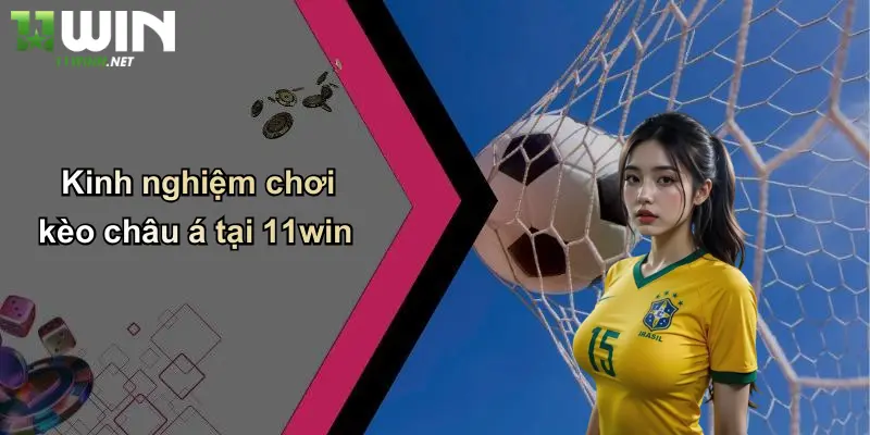 Kinh nghiệm chơi kèo châu á tại 11win
