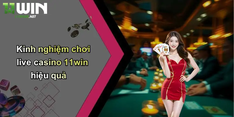 Kinh nghiệm chơi live casino 11win hiệu quả