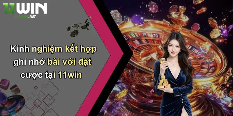 Kinh nghiệm kết hợp ghi nhớ bài với đặt cược tại 11win