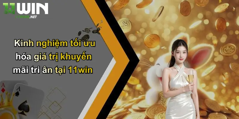 Kinh nghiệm tối ưu hóa giá trị khuyến mãi tri ân tại 11win