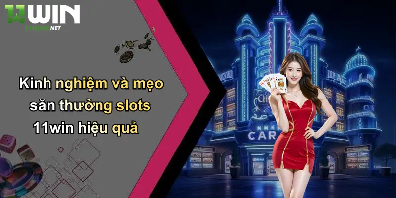 Kinh nghiệm và mẹo săn thưởng slots 11win hiệu quả