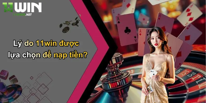 Lý do 11win được lựa chọn để nạp tiền?