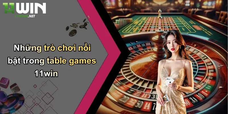 Những trò chơi nổi bật trong table games 11win