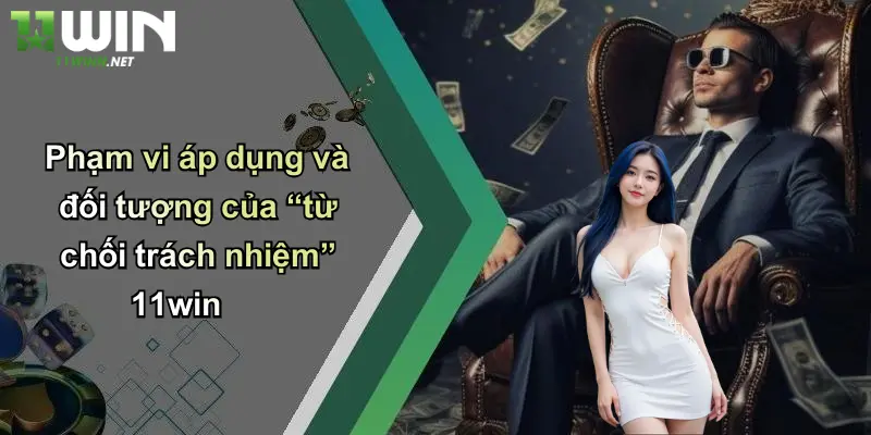 Phạm vi áp dụng và đối tượng của “từ chối trách nhiệm” 11win