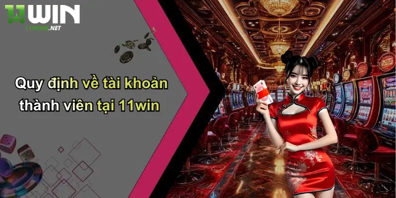 Quy định về tài khoản thành viên tại 11win