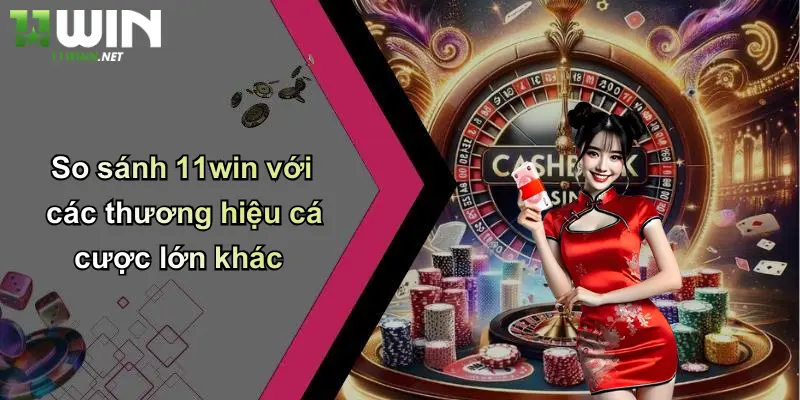 So sánh 11win với các thương hiệu cá cược lớn khác