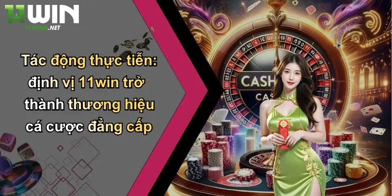 Tác động thực tiễn: định vị 11win trở thành thương hiệu cá cược đẳng cấp
