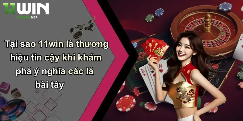 Tại sao 11win là thương hiệu tin cậy khi khám phá ý nghĩa các lá bài tây