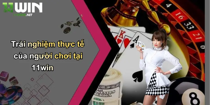 Trải nghiệm thực tế của người chơi tại 11win