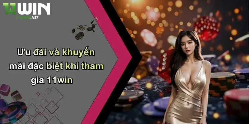 Ưu đãi và khuyến mãi đặc biệt khi tham gia 11win