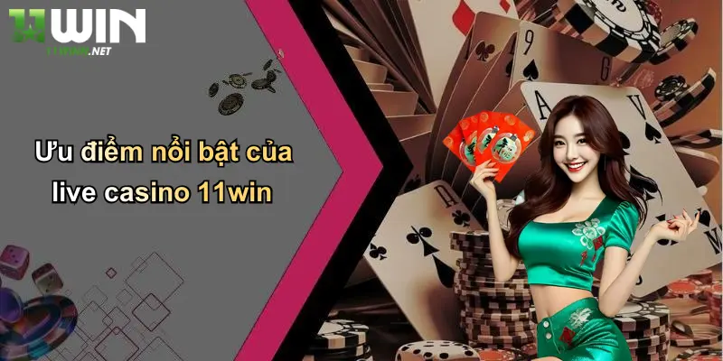 Ưu điểm nổi bật của live casino 11win