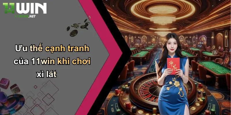 Ưu thế cạnh tranh của 11win khi chơi xì lát