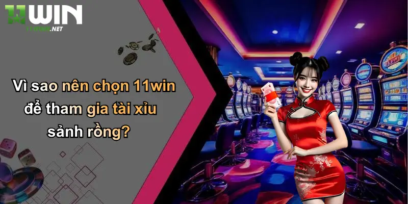 Vì sao nên chọn 11win để tham gia tài xỉu sảnh rồng?