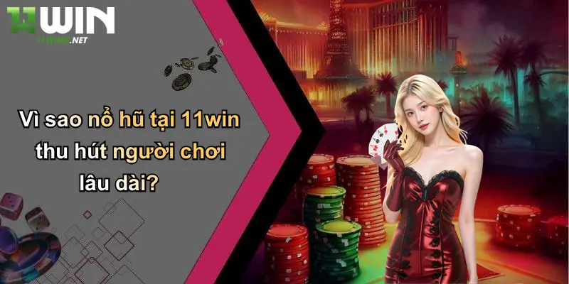 Vì sao nổ hũ tại 11win thu hút người chơi lâu dài?