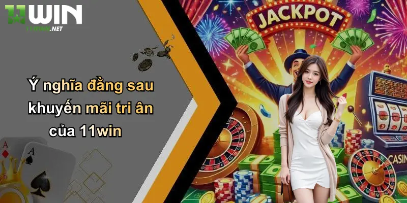 Ý nghĩa đằng sau khuyến mãi tri ân của 11win